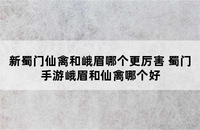 新蜀门仙禽和峨眉哪个更厉害 蜀门手游峨眉和仙禽哪个好